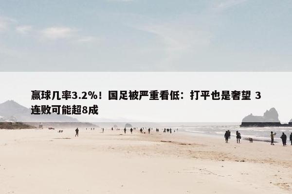 赢球几率3.2％！国足被严重看低：打平也是奢望 3连败可能超8成