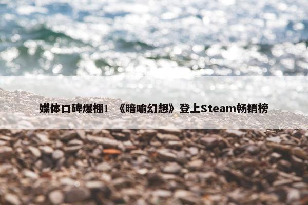 媒体口碑爆棚！《暗喻幻想》登上Steam畅销榜