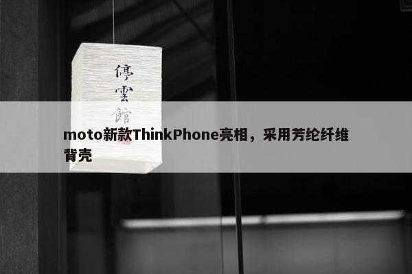 moto新款ThinkPhone亮相，采用芳纶纤维背壳