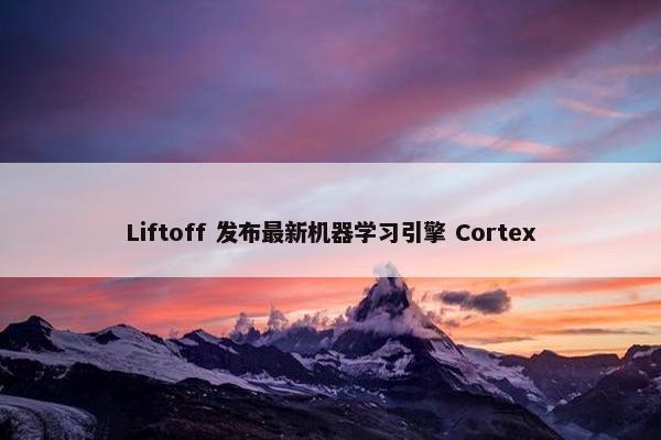 Liftoff 发布最新机器学习引擎 Cortex