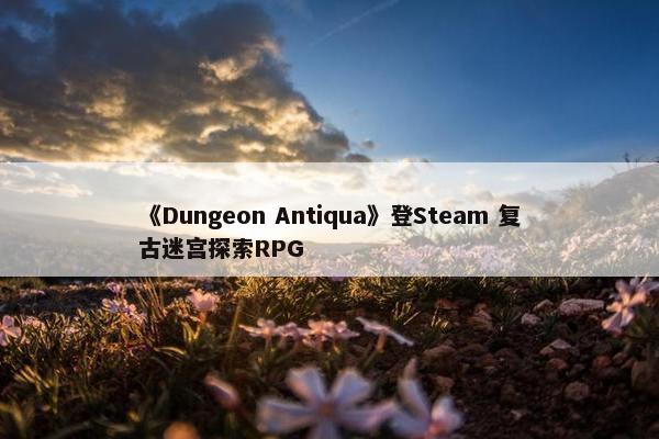 《Dungeon Antiqua》登Steam 复古迷宫探索RPG