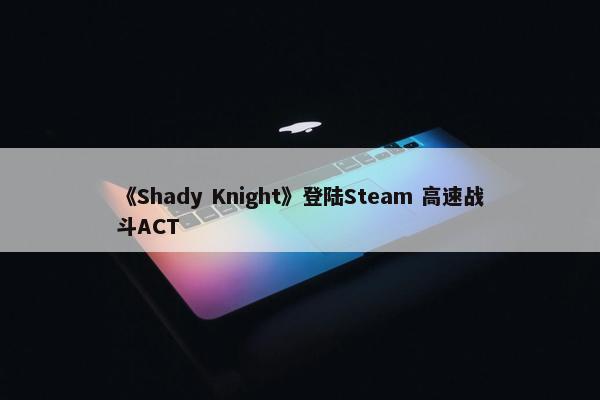 《Shady Knight》登陆Steam 高速战斗ACT