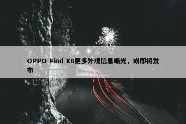 OPPO Find X8更多外观信息曝光，或即将发布