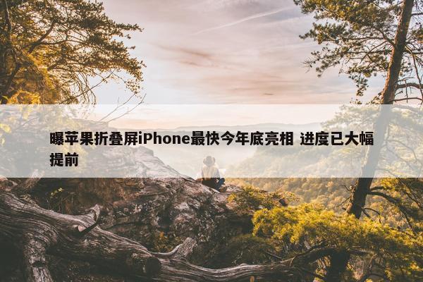 曝苹果折叠屏iPhone最快今年底亮相 进度已大幅提前