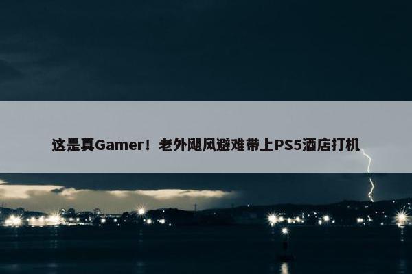 这是真Gamer！老外飓风避难带上PS5酒店打机