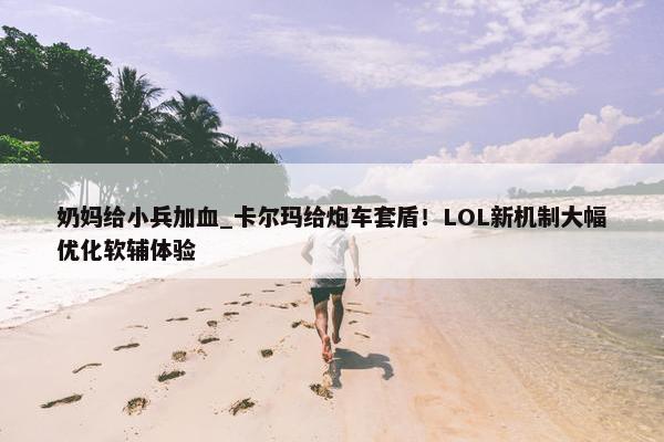 奶妈给小兵加血_卡尔玛给炮车套盾！LOL新机制大幅优化软辅体验