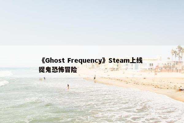 《Ghost Frequency》Steam上线 捉鬼恐怖冒险