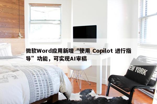 微软Word应用新增“使用 Copilot 进行指导”功能，可实现AI审稿