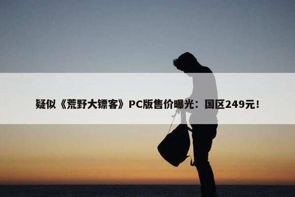 疑似《荒野大镖客》PC版售价曝光：国区249元！