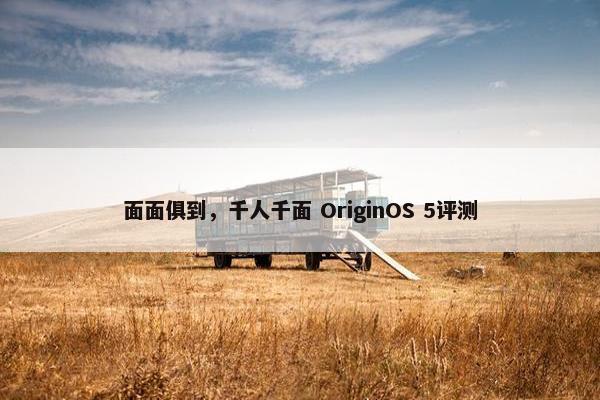 面面俱到，千人千面 OriginOS 5评测