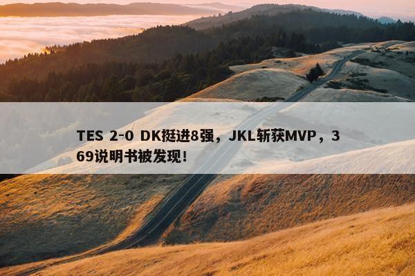 TES 2-0 DK挺进8强，JKL斩获MVP，369说明书被发现！