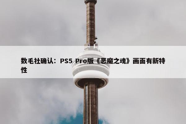 数毛社确认：PS5 Pro版《恶魔之魂》画面有新特性