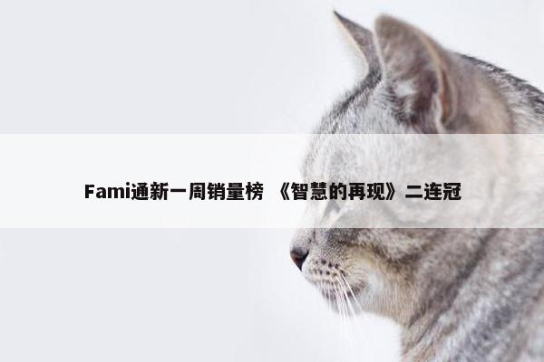 Fami通新一周销量榜 《智慧的再现》二连冠