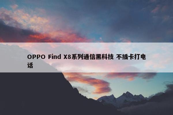 OPPO Find X8系列通信黑科技 不插卡打电话