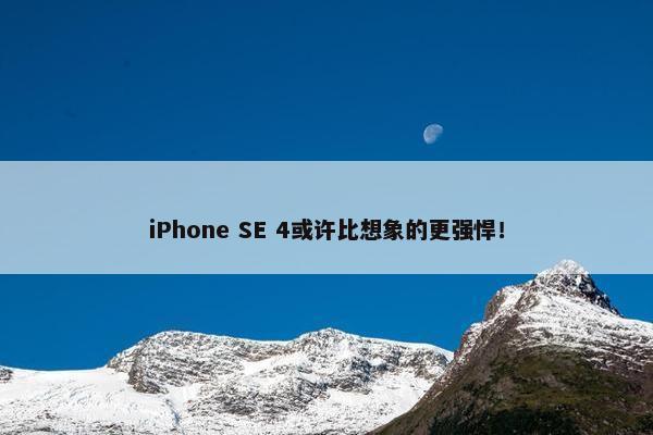 iPhone SE 4或许比想象的更强悍！