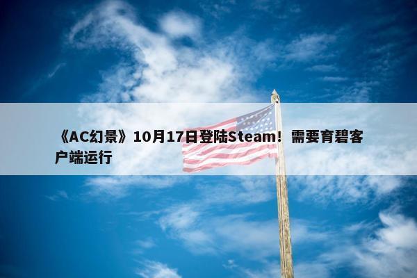 《AC幻景》10月17日登陆Steam！需要育碧客户端运行