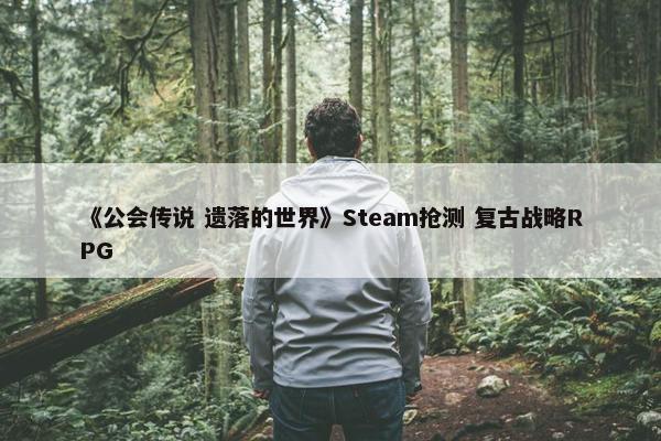 《公会传说 遗落的世界》Steam抢测 复古战略RPG