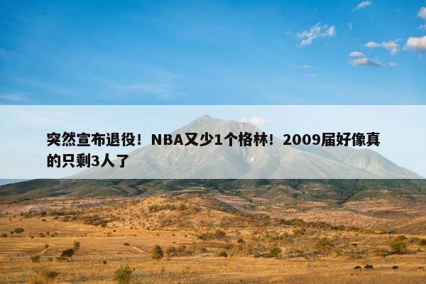 突然宣布退役！NBA又少1个格林！2009届好像真的只剩3人了