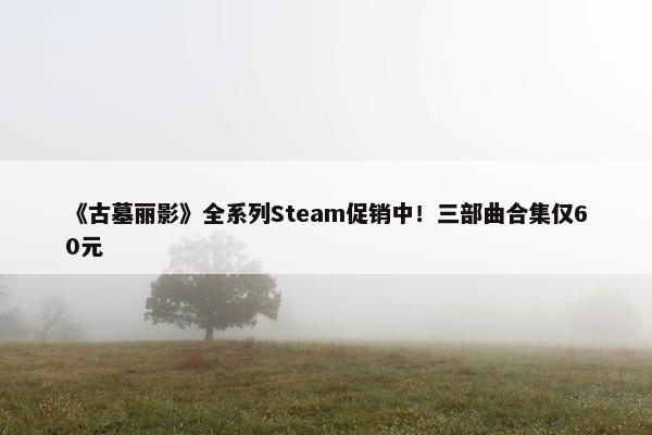 《古墓丽影》全系列Steam促销中！三部曲合集仅60元