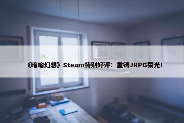 《暗喻幻想》Steam特别好评：重铸JRPG荣光！