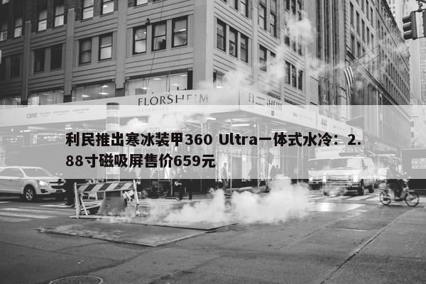 利民推出寒冰装甲360 Ultra一体式水冷：2.88寸磁吸屏售价659元