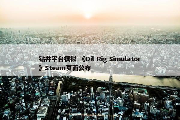 钻井平台模拟 《Oil Rig Simulator》Steam页面公布