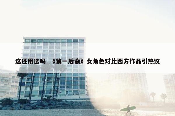 这还用选吗_《第一后裔》女角色对比西方作品引热议