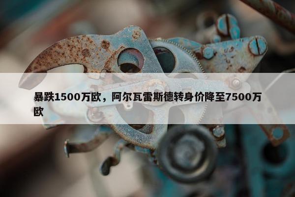 暴跌1500万欧，阿尔瓦雷斯德转身价降至7500万欧