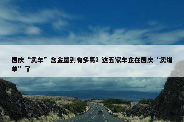 国庆“卖车”含金量到有多高？这五家车企在国庆“卖爆单”了