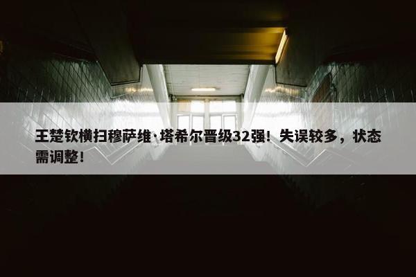 王楚钦横扫穆萨维·塔希尔晋级32强！失误较多，状态需调整！