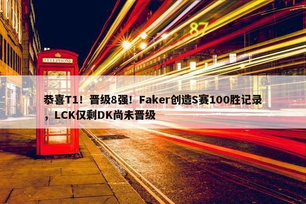 恭喜T1！晋级8强！Faker创造S赛100胜记录，LCK仅剩DK尚未晋级