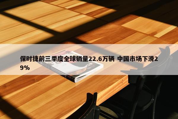 保时捷前三季度全球销量22.6万辆 中国市场下滑29%