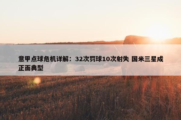 意甲点球危机详解：32次罚球10次射失 国米三星成正面典型