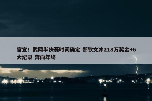 官宣！武网半决赛时间确定 郑钦文冲218万奖金+6大纪录 奔向年终