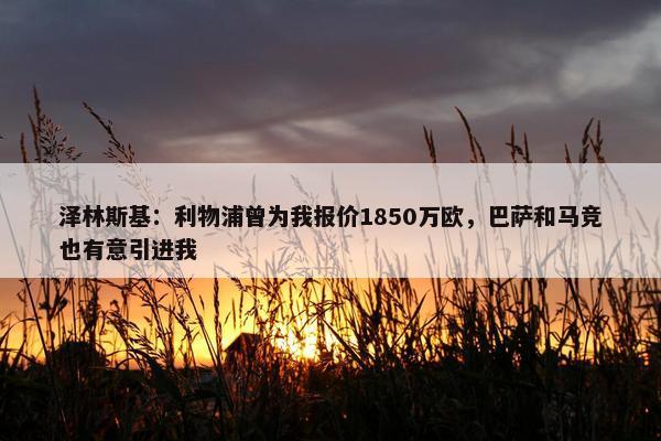 泽林斯基：利物浦曾为我报价1850万欧，巴萨和马竞也有意引进我