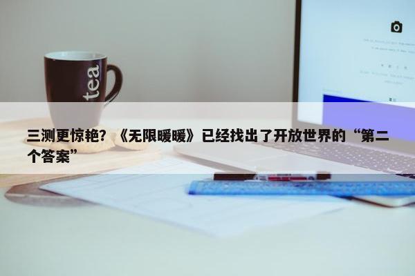 三测更惊艳？《无限暖暖》已经找出了开放世界的“第二个答案”