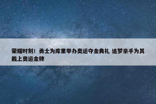 荣耀时刻！勇士为库里举办奥运夺金典礼 追梦亲手为其戴上奥运金牌