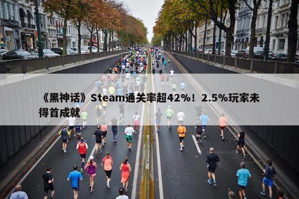 《黑神话》Steam通关率超42%！2.5%玩家未得首成就