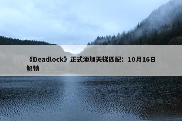 《Deadlock》正式添加天梯匹配：10月16日解锁