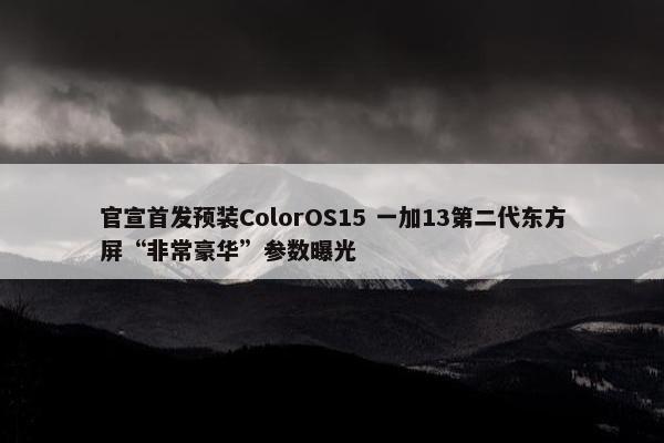 官宣首发预装ColorOS15 一加13第二代东方屏“非常豪华”参数曝光