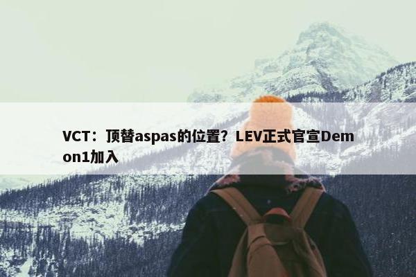 VCT：顶替aspas的位置？LEV正式官宣Demon1加入