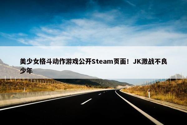 美少女格斗动作游戏公开Steam页面！JK激战不良少年