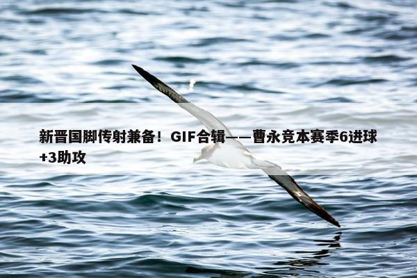 新晋国脚传射兼备！GIF合辑——曹永竞本赛季6进球+3助攻