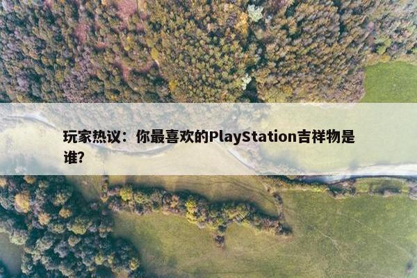 玩家热议：你最喜欢的PlayStation吉祥物是谁？