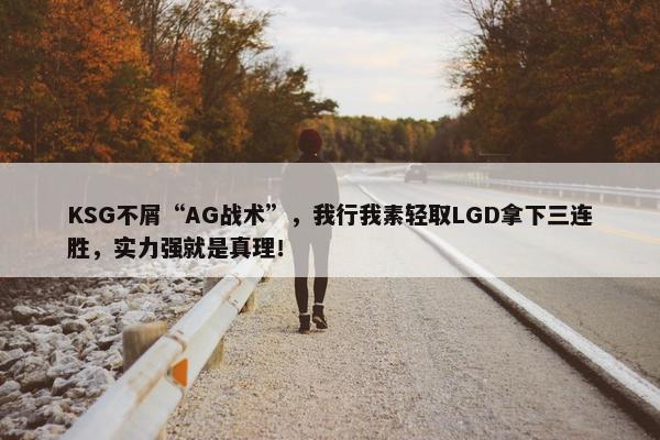 KSG不屑“AG战术”，我行我素轻取LGD拿下三连胜，实力强就是真理！