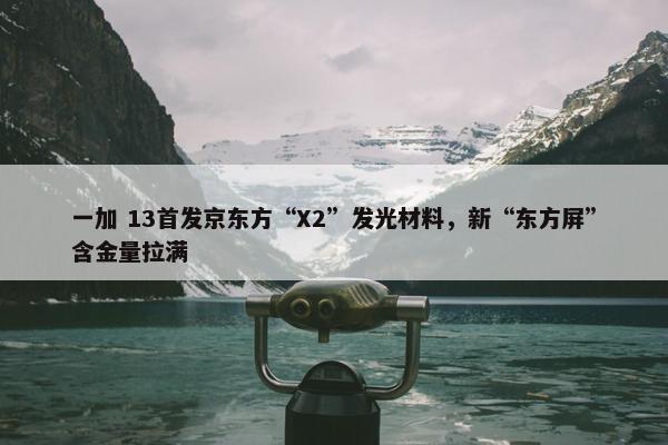 一加 13首发京东方“X2”发光材料，新“东方屏”含金量拉满