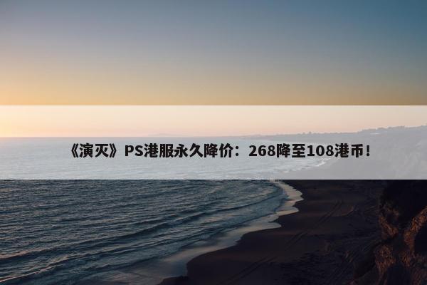 《演灭》PS港服永久降价：268降至108港币！