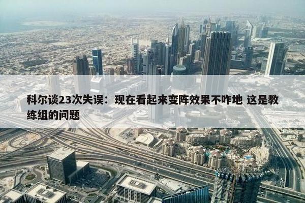 科尔谈23次失误：现在看起来变阵效果不咋地 这是教练组的问题