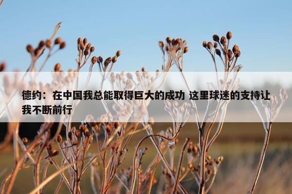 德约：在中国我总能取得巨大的成功 这里球迷的支持让我不断前行