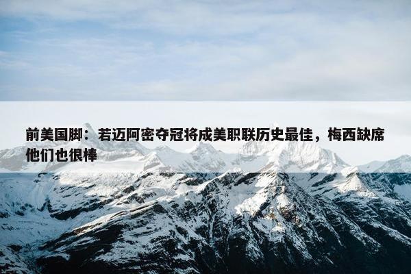 前美国脚：若迈阿密夺冠将成美职联历史最佳，梅西缺席他们也很棒